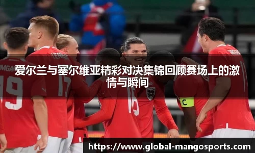 爱尔兰与塞尔维亚精彩对决集锦回顾赛场上的激情与瞬间